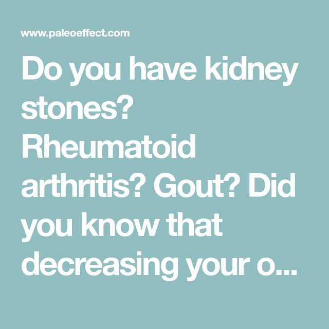 Do you have kidney stones? Rheumatoid arthritis? Gout? Did you know ...