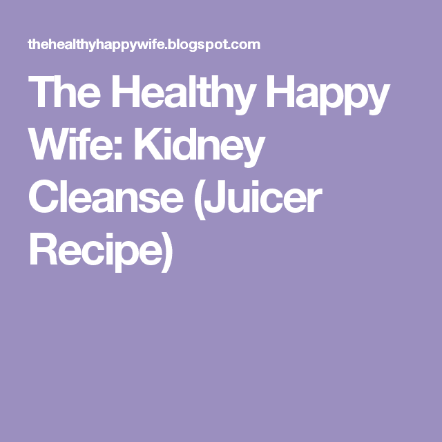 The Healthy Happy Wife: Kidney Cleanse (Juicer Recipe)